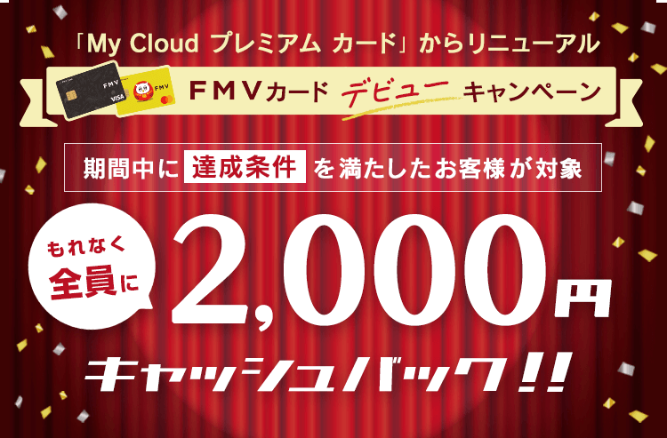 「My Cloud プレミアム カード」からリニューアル 期間中に達成条件を満たしたお客様が対象 もれなく全員に2,000円キャッシュバック！！
