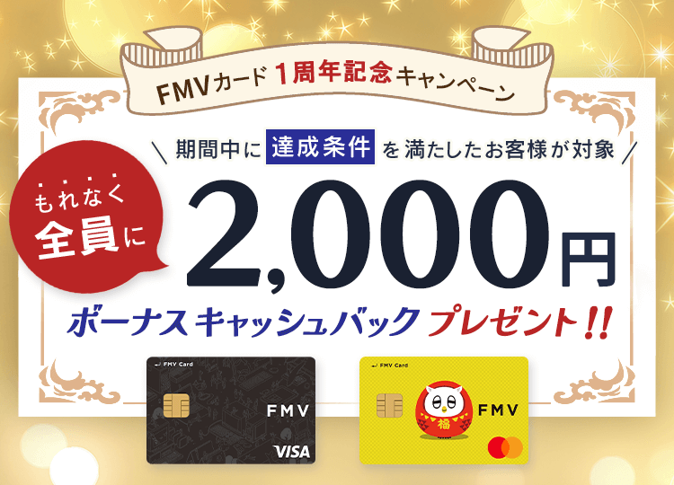 FMV カード 1周年記念キャンペーン もれなく全員に2,000円ボーナスキャッシュバックプレゼント！ 期間中に達成条件を満たしたお客様が対象