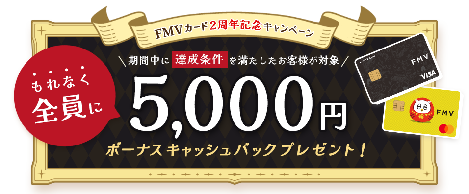 FMV カード 2周年記念キャンペーン もれなく全員に5,000円ボーナスキャッシュバックプレゼント！ 期間中に達成条件を満たしたお客様が対象