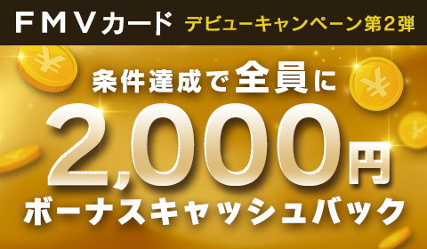 FMVカードデビューキャンペーン第２弾 条件達成で全員に2,000円ボーナスキャッシュバック