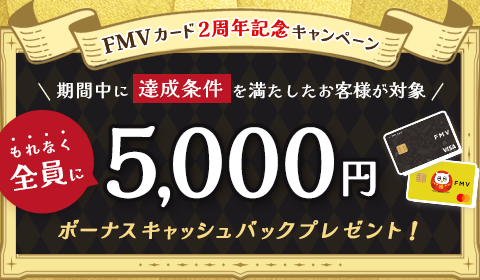 FMV カード 2周年記念キャンペーン 期間中に達成条件を満たしたお客様が対象 もれなく全員に5,000円ボーナスキャッシュバックプレゼント!