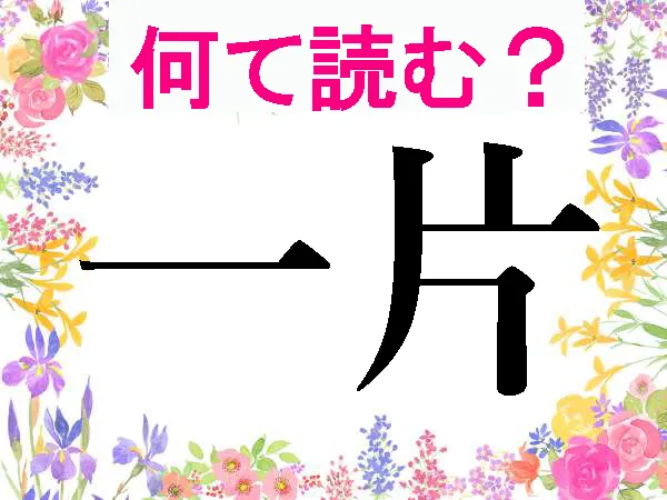 【難読漢字で脳トレ】読めそうで読めない! 一片…いっぺん以外の読み方は?