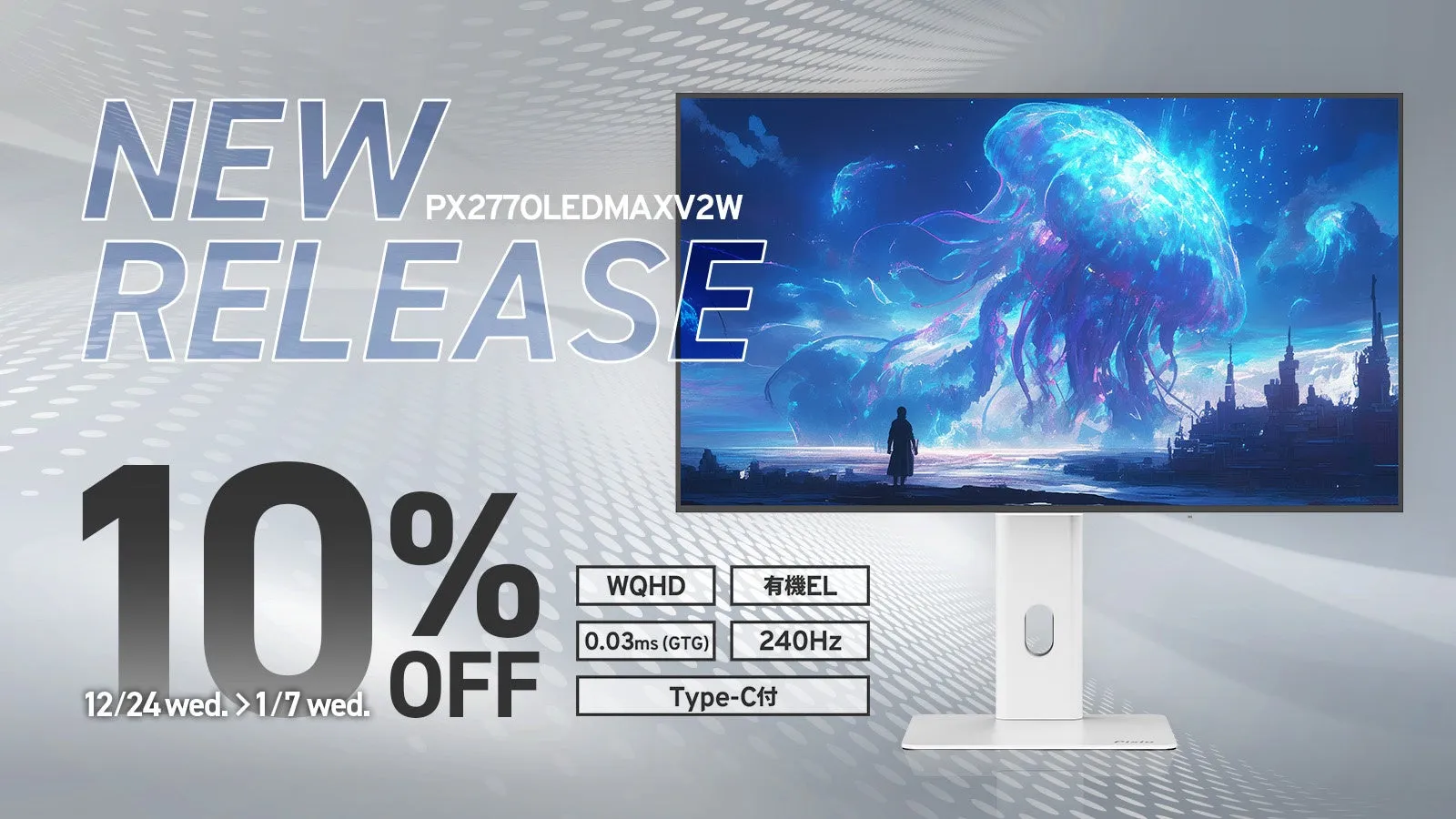 PX2770LEDMAXV2W NEW RELEASE 10% OFF 12/24 wed. > 1/7 wed. 0.03ms (GTG) Type-C付 有機EL 240Hz