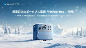 【世界初*】氷点下-25℃でも安定稼働！BLUETTIのポータブル電源「Pioneer Na」が冬のアウトドアと防災の常識を塗り替える
