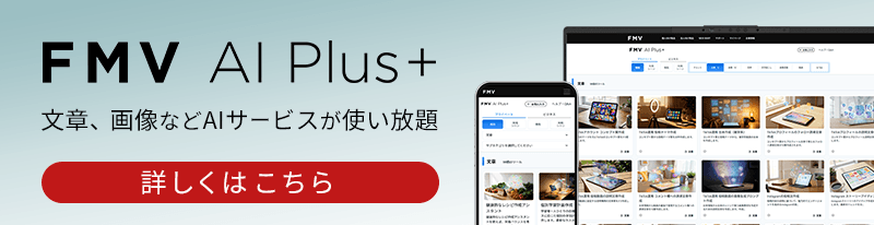 FMV AI Plus+ 文章、画像などAIサービスが使い放題 詳しくはこちら