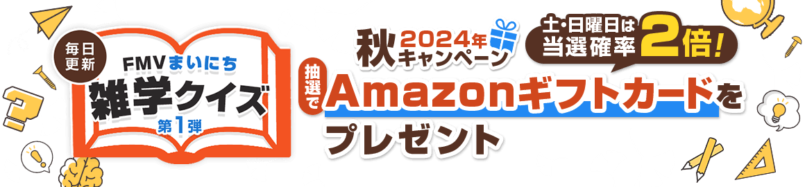 2024年 秋キャンペーン 毎日更新 FMVまいにち雑学クイズ 第1弾 土・日曜日は当選確率2倍！抽選でAmazonギフトカードをプレゼント