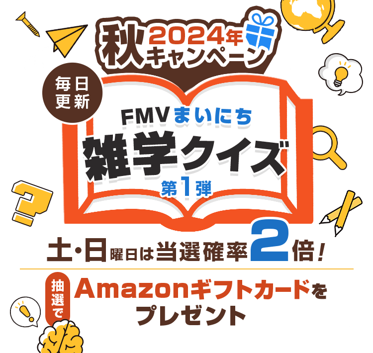 2024年 秋キャンペーン 毎日更新 FMVまいにち雑学クイズ 第1弾 土・日曜日は当選確率2倍！抽選でAmazonギフトカードをプレゼント