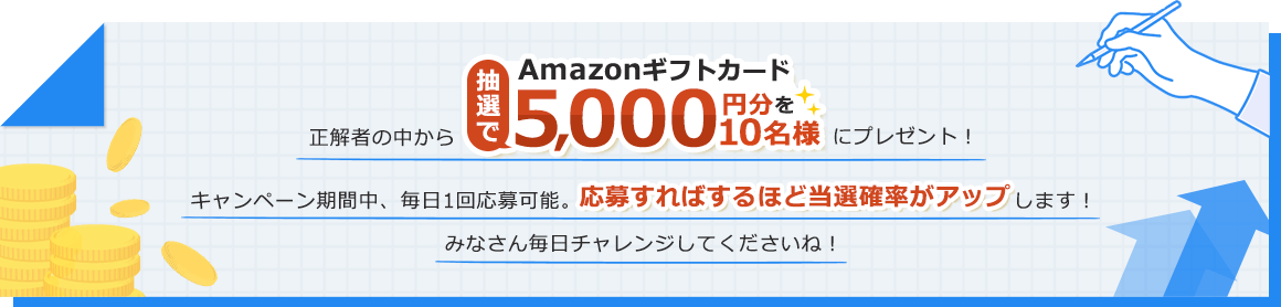 正解者の中から抽選でAmazonギフトカード5,000円分を10名様にプレゼント！キャンペーン期間中、毎日1回応募可能。応募すればするほど当選確率がアップします！みなさん毎日チャレンジしてくださいね！