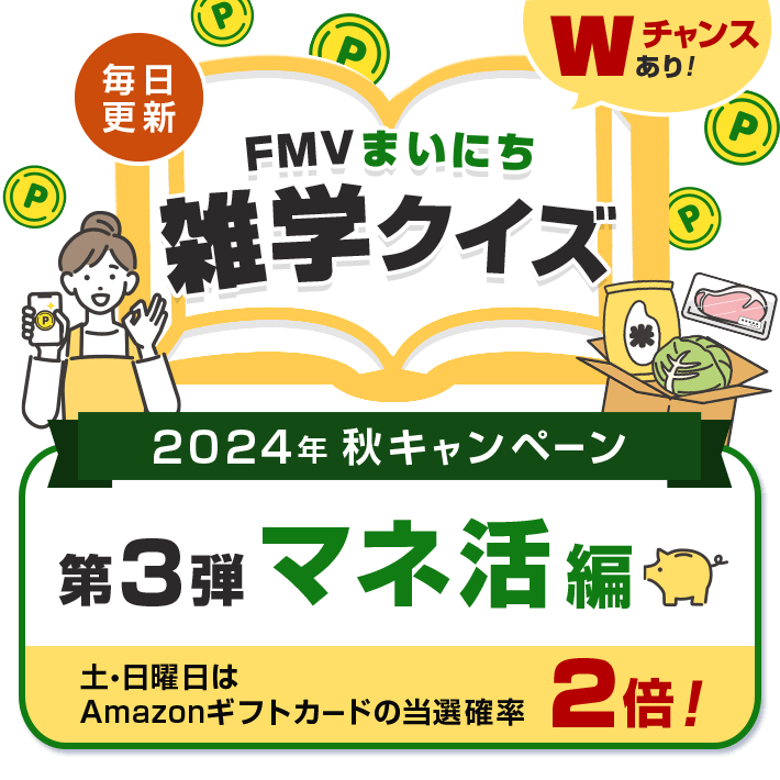 2024年 秋キャンペーン 毎日更新 FMVまいにち雑学クイズ 第3弾 マネ活編 土・日曜日はAmazonギフトカードの当選確率2倍！Wチャンスあり！