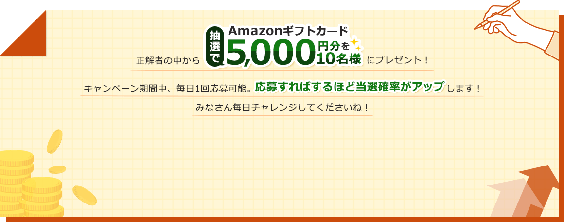 正解者の中から抽選でAmazonギフトカード5,000円分を10名様にプレゼント！キャンペーン期間中、毎日1回応募可能。応募すればするほど当選確率がアップします！みなさん毎日チャレンジしてくださいね！