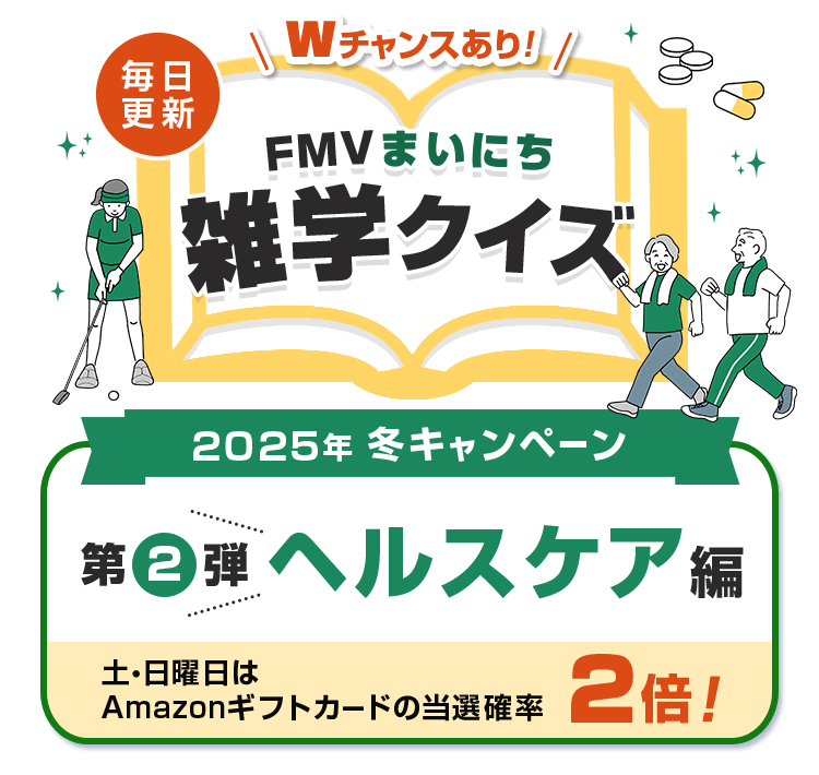 2025年 冬キャンペーン 毎日更新 FMVまいにち雑学クイズ 第2弾 ヘルスケア編 土・日曜日はAmazonギフトカードの当選確率2倍！Wチャンスあり！