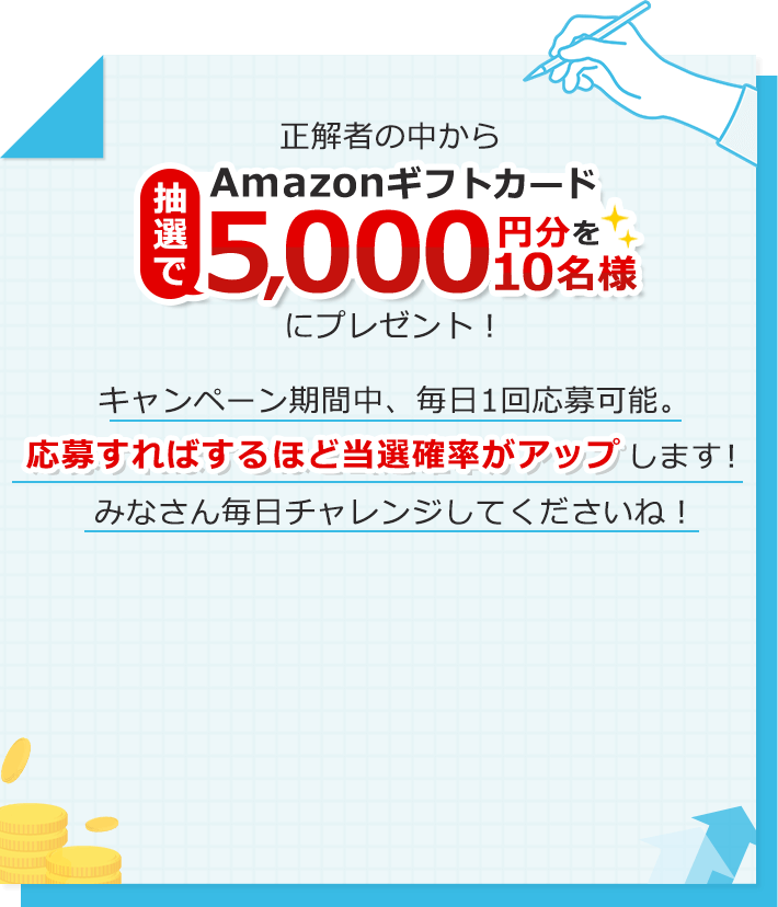 正解者の中から抽選でAmazonギフトカード5,000円分を10名様にプレゼント！キャンペーン期間中、毎日1回応募可能。応募すればするほど当選確率がアップします！みなさん毎日チャレンジしてくださいね！