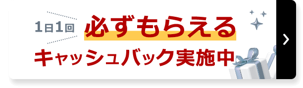 いまならWチャンス！1日1回必ずもらえるキャッシュバック実施中 詳しくはこちら