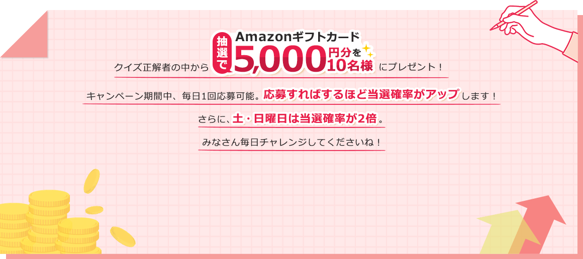 クイズ正解者の中から抽選でAmazonギフトカード5,000円分を10名様にプレゼント！キャンペーン期間中、毎日1回応募可能。みなさん毎日チャレンジしてくださいね！