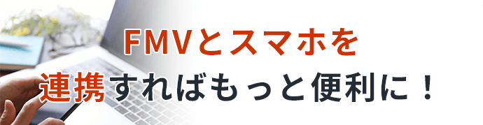 FMV・スマホ連携でもっと便利に！