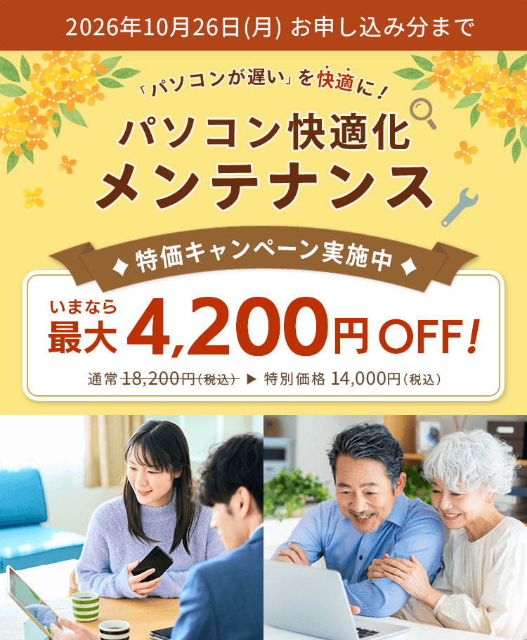 パソコンが遅いを快適に！パソコン快適化メンテナンス 特価キャンペーン実施中 いまなら最大4,200円OFF！ 通常18,200円（税込）が特別価格14,000円（税込）