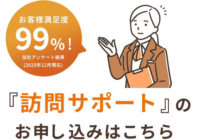 お客様満足度99％！ 訪問サポートのお申し込みはこちら